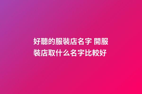 好聽的服裝店名字 開服裝店取什么名字比較好-第1張-店鋪起名-玄機派